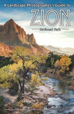 A Landscape Photographer's Guide to Zion National Park - Jones, Anthony