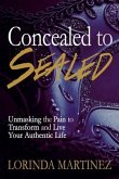 Concealed to Sealed: Unmasking the Pain to Transform and Live Your Authentic Life