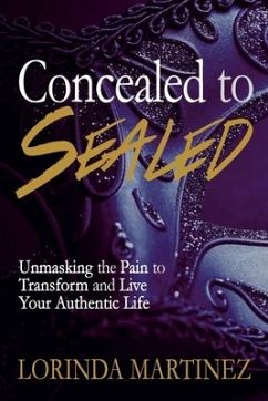 Concealed to Sealed: Unmasking the Pain to Transform and Live Your Authentic Life - Martinez, Lorinda