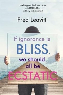 If Ignorance Is Bliss, We Should All Be Ecstatic - Leavitt, Fred