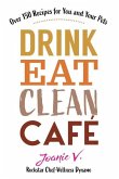 Drink Eat Clean Cafe: Over 150 Recipes for You and Your Pets