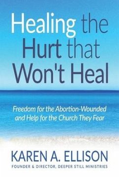 Healing the Hurt that Won't Heal: Freedom for the Abortion-Wounded and Help for the Church They Fear - Ellison, Karen