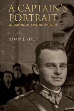 A Captain's Portrait: Witold Pilecki - Martyr for Truth - Koch, Adam J.
