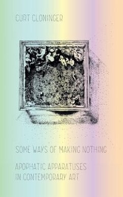 Some Ways of Making Nothing: Apophatic Apparatuses in Contemporary Art - Cloninger, Curt