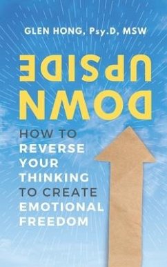 Upside Down: How To Reverse Your Thinking To Create Emotional Freedom - Hong, Glen