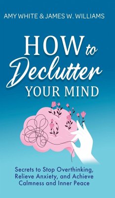 How to Declutter Your Mind - White, Amy; W. Williams, James