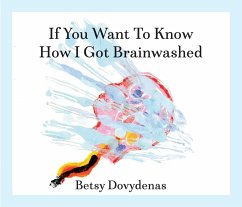 If You Want to Know How I Got Brainwashed: Story and Paintings - Dovydenas, Betsy