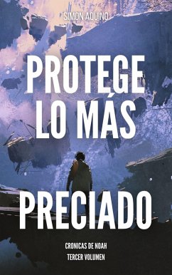 Protege lo más Preciado: Crónicas de Noah, tercer volumen (eBook, ePUB) - Aquino, Simon