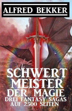Schwertmeister der Magie: Drei Fantasy Sagas auf 2500 Seiten (eBook, ePUB) - Bekker, Alfred
