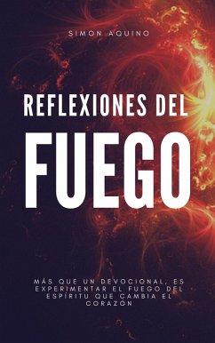 Reflexiones del Fuego: Más que un devocional es experimentar el Fuego de Espíritu que cambia el corazón (eBook, ePUB) - Aquino, Simon