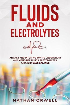 Fluids and Electrolytes: An Easy and Intuitive Way to Understand and Memorize Fluids, Electrolytes, and Acidic-Base Balance (eBook, ePUB) - Orwell, Nathan