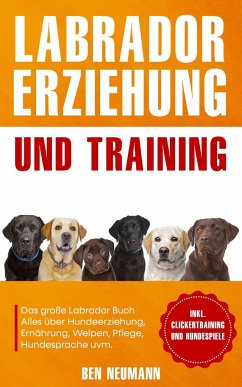 Labrador Erziehung und Training: Das große Labrador Buch - Neumann, Ben