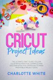 Cricut Project Ideas: The Ultimate Craft Guide. Follow Illustrated Practical Examples and Discover Effective Strategies to Make Profitable Project Ideas. (eBook, ePUB)