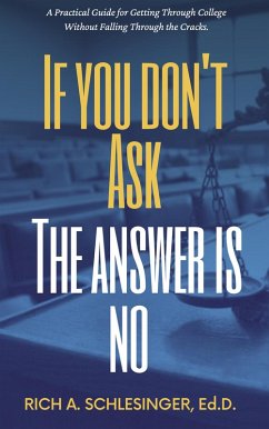 If You Don't Ask The Answer Is No: A Practical Guide for Getting Through College Without Falling Through the Cracks (eBook, ePUB) - Schlesinger, Rich A.