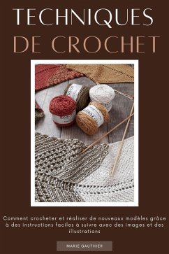 Techniques de crochet: Comment crocheter et réaliser de nouveaux modèles grâce à des instructions faciles à suivre avec des images et des illustrations (eBook, ePUB) - Gauthier, Marie