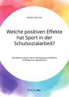 Welche positiven Effekte hat Sport in der Schulsozialarbeit? Die Bedeutung von Sport, Bewegung und Medien im Alltag von Jugendlichen (eBook, PDF) - Blaschke, Matthias