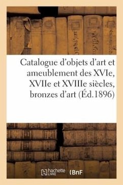 Catalogue d'Objets d'Art Et Ameublement Des Xvie, Xviie Et Xviiie Siècles, Bronzes d'Art - Bloche, Arthur