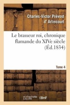 Le Brasseur Roi, Chronique Flamande Du Xive Siècle. Tome 4 - D' Arlincourt, Charles-Victor Prévost