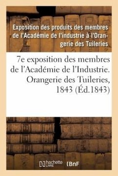 7e Exposition Des Membres de l'Académie de l'Industrie, À l'Orangerie Des Tuileries En 1843 - Exposition Des Produits Des Membres de l'Académie de l'Industrie À l'Orangerie Des Tuileries