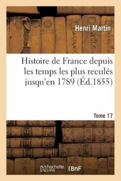 Histoire de France Depuis Les Temps Les Plus Reculés Jusqu'en 1789. [Tome 17] - Martin, Henri