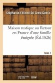 Maison Rustique Ou Retour En France d'Une Famille Émigrée. Tome 1