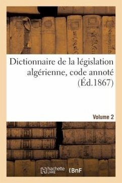 Cover Dictionnaire de la Législation Algérienne, Code Annoté Et Manuel Raisonné Des Lois, Ordonnances
