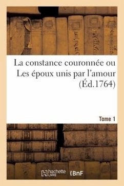 La Constance Couronnée Ou Les Époux Unis Par l'Amour. Tome 1 - Collectif