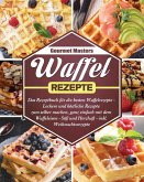 Waffel Rezepte: Das Rezeptbuch für die besten Waffelrezepte - Leckere und köstliche Rezepte zum selber machen, ganz einfach mit dem Wa