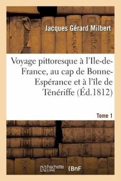 Voyage Pittoresque À l'Ile-De-France, Au Cap de Bonne-Espérance Et À l'Île de Ténériffe. Tome 1 - Milbert, Jacques Gérard