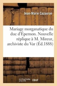 Mariage Morganatique Du Duc d'Épernon. Nouvelle Réplique À M. Mireur, Archiviste Du Var - Cazauran-J M