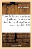 Thèse de Doctorat Ès Sciences Juridiques. Étude Sur Les Israélites de Montpellier Au Moyen Âge