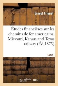 Études Financières Sur Les Chemins de Fer Americains. Tome I. Missouri, Kansas and Texas Railway - Frignet, Ernest