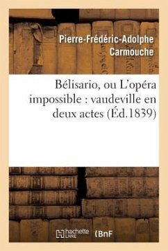 Bélisario, Ou l'Opéra Impossible: Vaudeville En Deux Actes - Carmouche-P-F-A