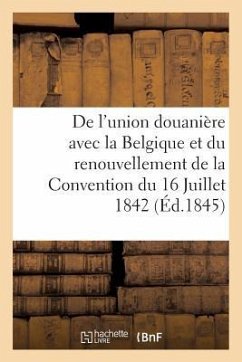 de l'Union Douanière Avec La Belgique Et Du Renouvellement de la Convention Du 16 Juillet 1842 - Sans Auteur