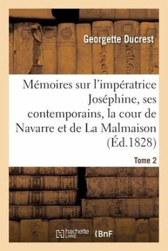 Mémoires Sur l'Impératrice Joséphine, Ses Contemporains, La Cour de Navarre Et de la Malmaison Tome2 - Ducrest, Georgette