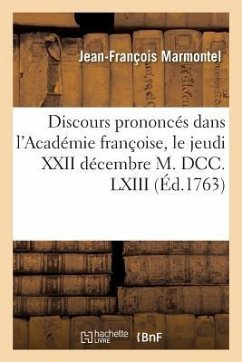 Discours Prononcés Dans l'Académie Françoise, Le Jeudi XXII Décembre M. DCC. LXIII, À La Réception - Marmontel, Jean-François