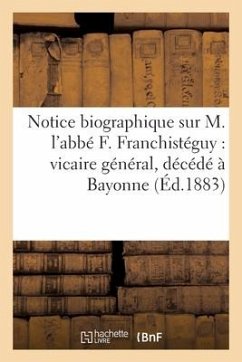 Notice Biographique Sur M. l'Abbé F. Franchistéguy: Vicaire Général, Décédé À Bayonne: Le 25 Août 1882 - Sans Auteur