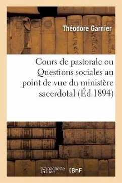 Cours de Pastorale Ou Questions Sociales Au Point de Vue Du Ministère Sacerdotal - Garnier, Théodore