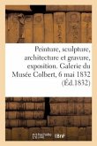 Peinture, Sculpture, Architecture Et Gravure, Exposition. Galerie Du Musée Colbert, 6 Mai 1832