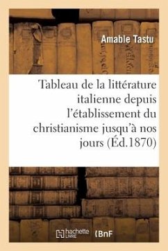 Tableau de la Littérature Italienne Depuis l'Établissement Du Christianisme Jusqu'à Nos Jours - Tastu, Amable