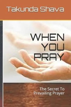 When You Pray: The Secret To Prevailing Prayer - Shava, Takunda