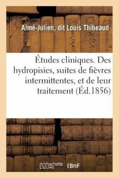 Études Cliniques. Des Hydropisies, Suites de Fièvres Intermittentes, Et de Leur Traitement - Thibeaud-A-J