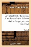 Architecture Hydraulique. l'Art de Conduire, d'Élever Et de Ménager Les Eaux