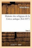 Histoire Des Religions de la Grèce Antique. Tome 3
