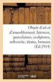 Objets d'Art Et d'Ameublement, Faïences, Porcelaines, Sculptures, Orfèvrerie, Étains, Bronzes