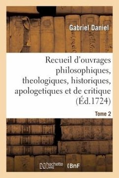 Recueil de Divers Ouvrages Philosophiques, Theologiques, Historiques, Apologetiques - Daniel, Gabriel