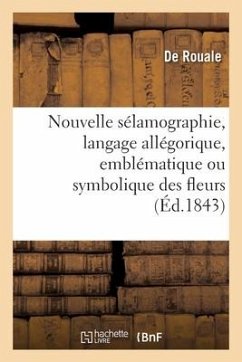 Nouvelle Sélamographie, Langage Allégorique, Emblématique Ou Symbolique Des Fleurs - Rouale, de