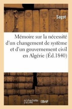 Mémoire Sur La Nécessité d'Un Changement de Système Et d'Un Gouvernement Civil En Algérie: Adressé Aux Chambres Législatives de France Par La Société - Sagot