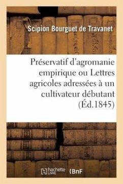 Préservatif d'Agromanie Empirique Ou Lettres Agricoles Adressées À Un Cultivateur Débutant - de Travanet, Scipion