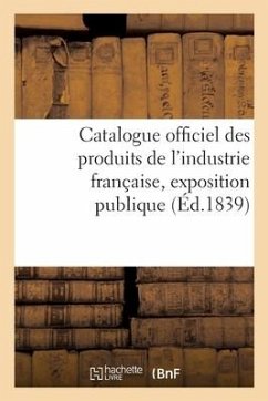 Catalogue Officiel Des Produits de l'Industrie Française, Exposition Publique - Collectif